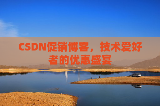CSDN促销博客，技术爱好者的优惠盛宴